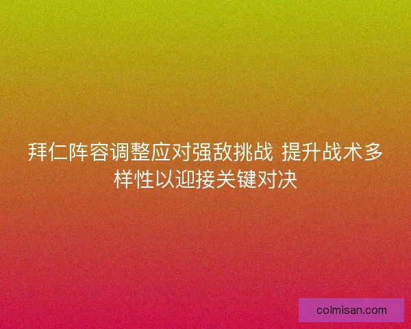 拜仁阵容调整应对强敌挑战 提升战术多样性以迎接关键对决